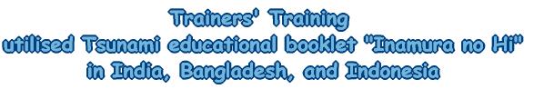 Trainers' Training utilised Tsunami educational booklet -Inamura no Hi- in India, Bangladesh, and Indonesia